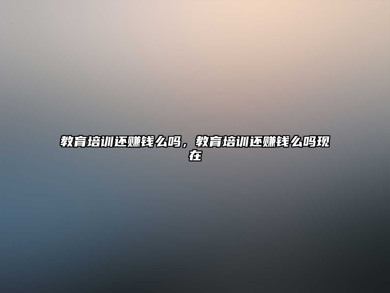 教育培訓還賺錢么嗎，教育培訓還賺錢么嗎現在