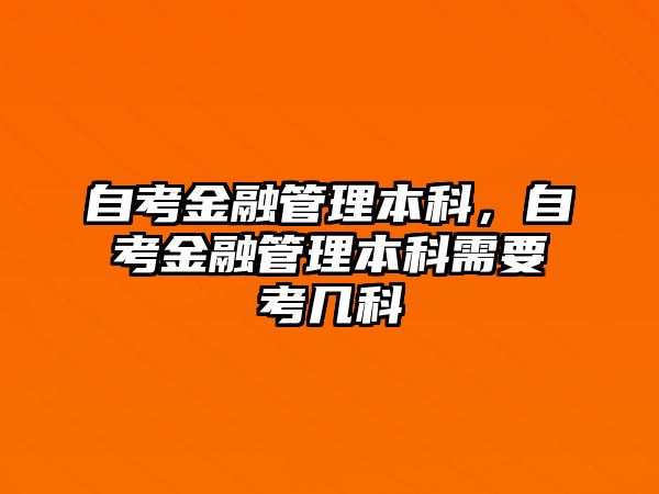 自考金融管理本科，自考金融管理本科需要考幾科