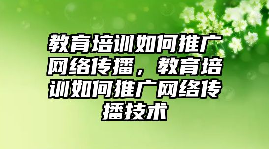 教育培訓(xùn)如何推廣網(wǎng)絡(luò)傳播，教育培訓(xùn)如何推廣網(wǎng)絡(luò)傳播技術(shù)