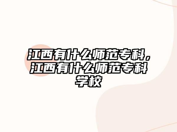 江西有什么師范專科，江西有什么師范專科學(xué)校