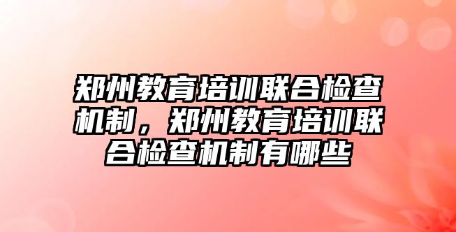 鄭州教育培訓(xùn)聯(lián)合檢查機(jī)制，鄭州教育培訓(xùn)聯(lián)合檢查機(jī)制有哪些