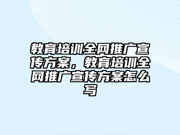 教育培訓(xùn)全網(wǎng)推廣宣傳方案，教育培訓(xùn)全網(wǎng)推廣宣傳方案怎么寫