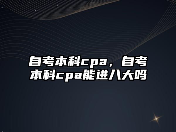 自考本科cpa，自考本科cpa能進(jìn)八大嗎