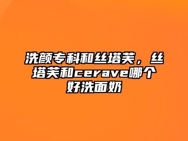 洗顏專科和絲塔芙，絲塔芙和cerave哪個好洗面奶