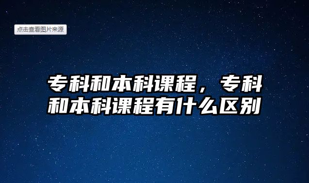 專科和本科課程，專科和本科課程有什么區(qū)別