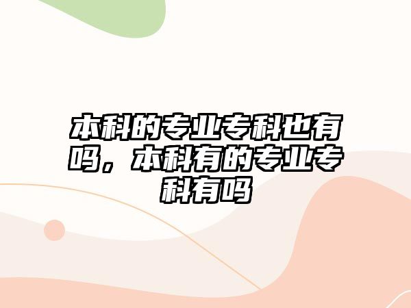 本科的專業(yè)專科也有嗎，本科有的專業(yè)專科有嗎