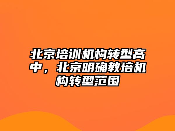 北京培訓機構轉(zhuǎn)型高中，北京明確教培機構轉(zhuǎn)型范圍