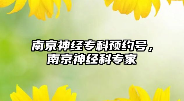 南京神經(jīng)專科預(yù)約號，南京神經(jīng)科專家