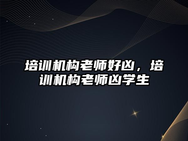 培訓(xùn)機構(gòu)老師好兇，培訓(xùn)機構(gòu)老師兇學(xué)生