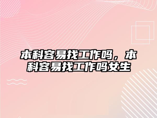 本科容易找工作嗎，本科容易找工作嗎女生