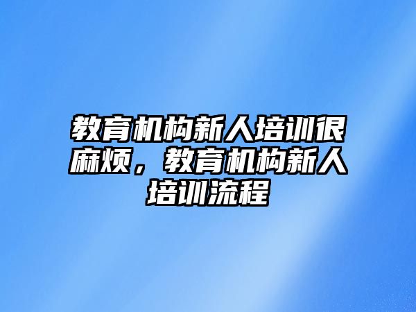 教育機構新人培訓很麻煩，教育機構新人培訓流程