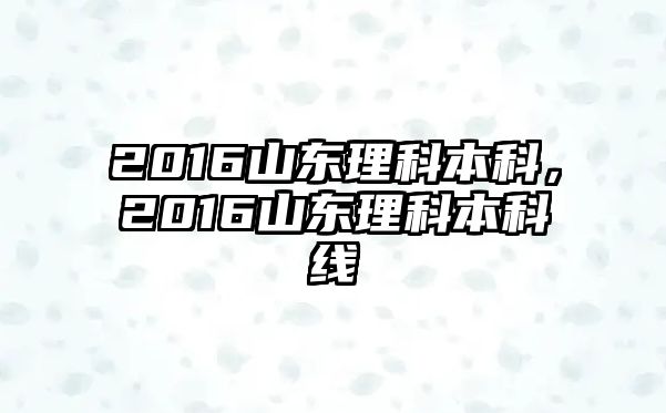 2016山東理科本科，2016山東理科本科線