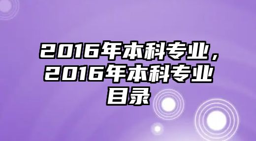 2016年本科專業(yè)，2016年本科專業(yè)目錄