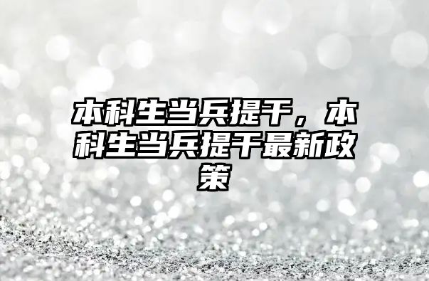 本科生當兵提干，本科生當兵提干最新政策