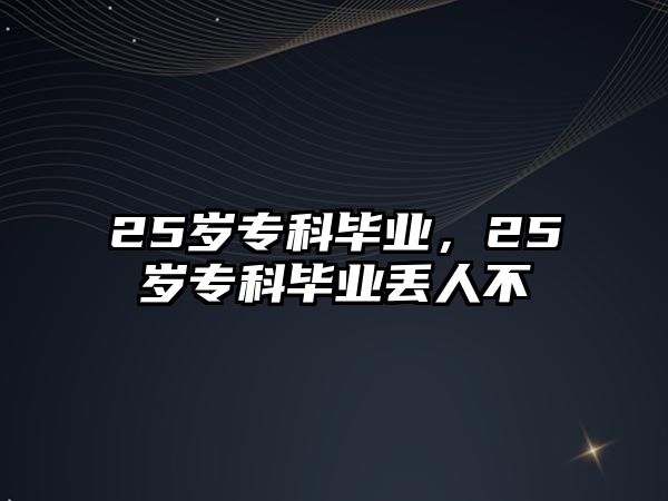 25歲?？飘厴I(yè)，25歲?？飘厴I(yè)丟人不