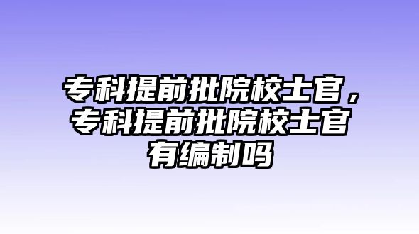 專(zhuān)科提前批院校士官，專(zhuān)科提前批院校士官有編制嗎