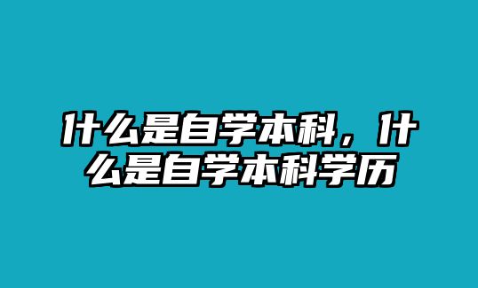 什么是自學(xué)本科，什么是自學(xué)本科學(xué)歷