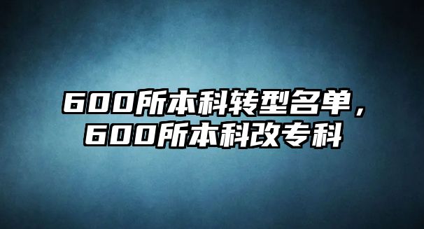 600所本科轉型名單，600所本科改專科