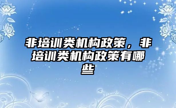 非培訓(xùn)類機構(gòu)政策，非培訓(xùn)類機構(gòu)政策有哪些