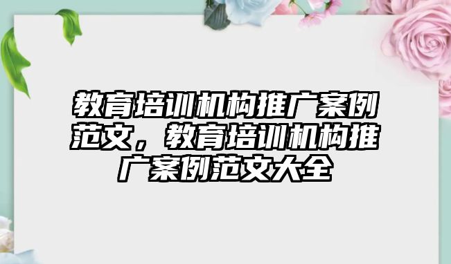 教育培訓機構推廣案例范文，教育培訓機構推廣案例范文大全