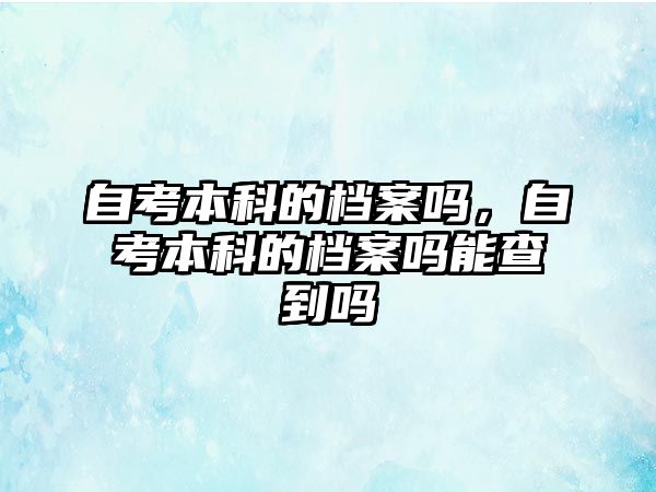 自考本科的檔案嗎，自考本科的檔案嗎能查到嗎