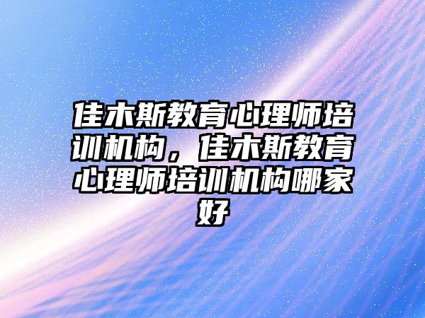 佳木斯教育心理師培訓(xùn)機(jī)構(gòu)，佳木斯教育心理師培訓(xùn)機(jī)構(gòu)哪家好