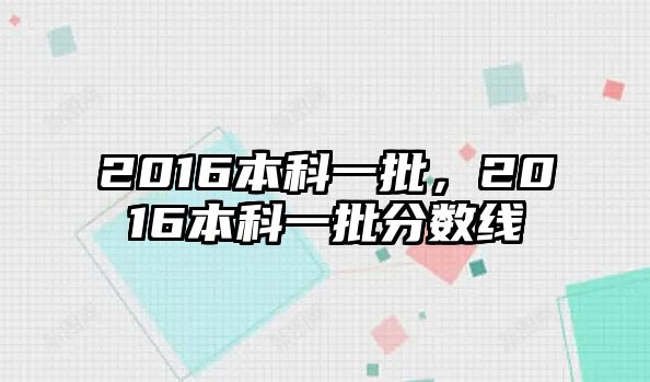 2016本科一批，2016本科一批分?jǐn)?shù)線