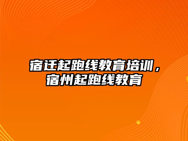 宿遷起跑線教育培訓，宿州起跑線教育