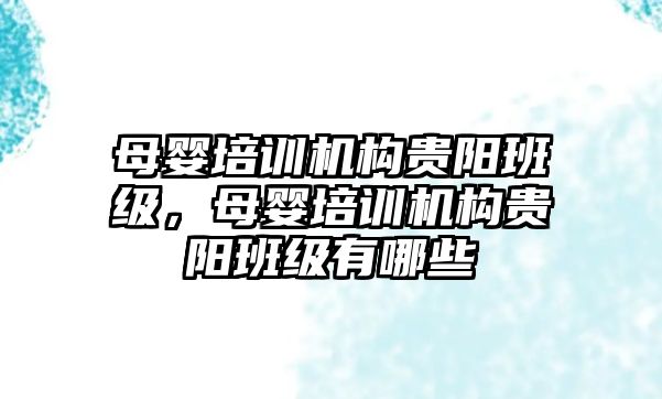 母嬰培訓機構(gòu)貴陽班級，母嬰培訓機構(gòu)貴陽班級有哪些