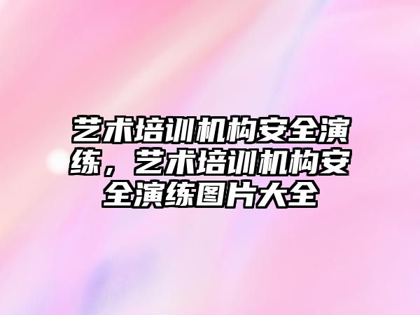 藝術(shù)培訓(xùn)機構(gòu)安全演練，藝術(shù)培訓(xùn)機構(gòu)安全演練圖片大全