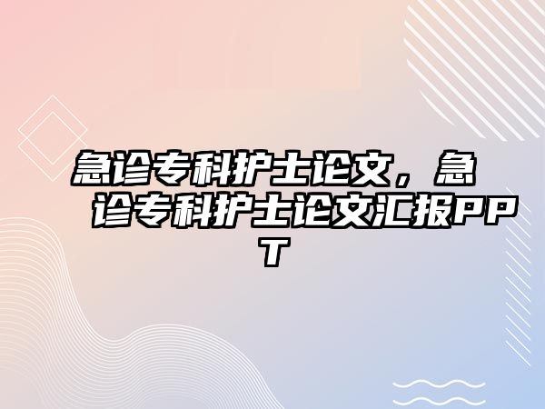 急診專科護(hù)士論文，急診專科護(hù)士論文匯報PPT