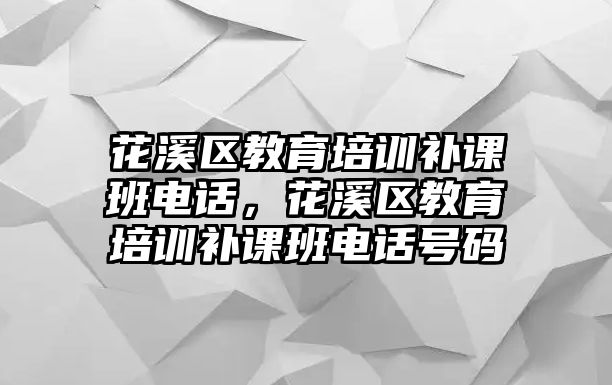 花溪區(qū)教育培訓(xùn)補(bǔ)課班電話，花溪區(qū)教育培訓(xùn)補(bǔ)課班電話號碼