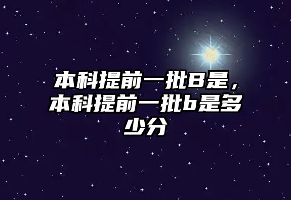 本科提前一批B是，本科提前一批b是多少分