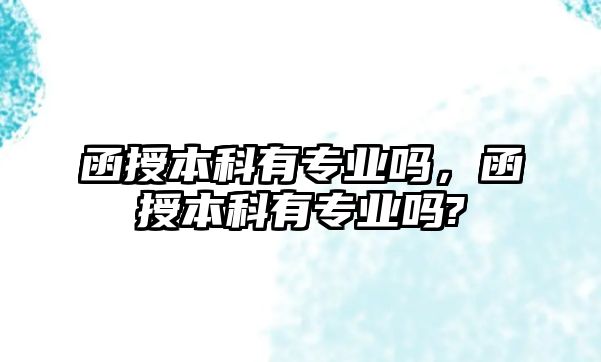 函授本科有專業(yè)嗎，函授本科有專業(yè)嗎?