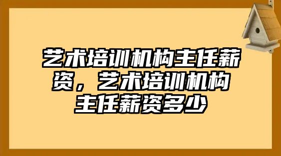 藝術培訓機構主任薪資，藝術培訓機構主任薪資多少