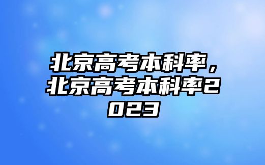 北京高考本科率，北京高考本科率2023