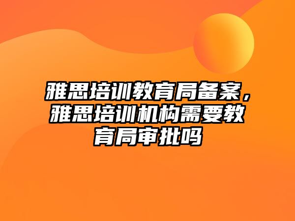 雅思培訓教育局備案，雅思培訓機構(gòu)需要教育局審批嗎