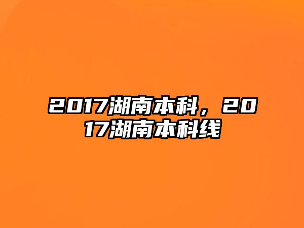 2017湖南本科，2017湖南本科線