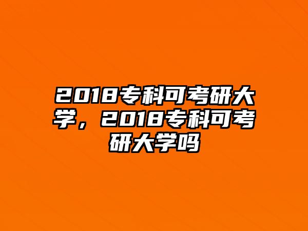 2018專科可考研大學，2018專科可考研大學嗎