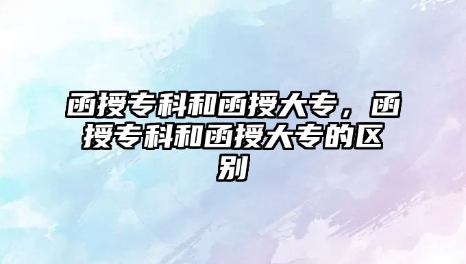 函授專科和函授大專，函授專科和函授大專的區(qū)別