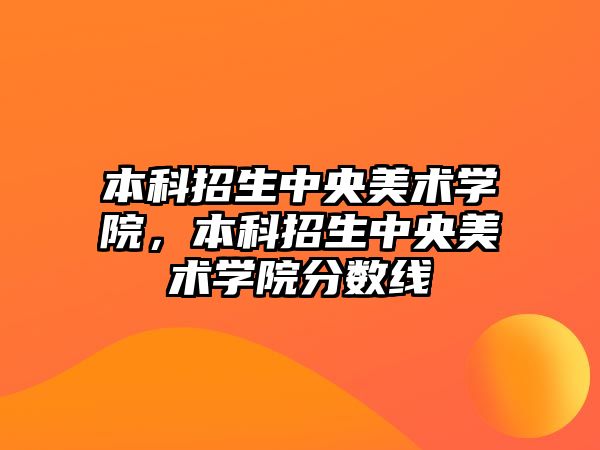 本科招生中央美術(shù)學(xué)院，本科招生中央美術(shù)學(xué)院分?jǐn)?shù)線