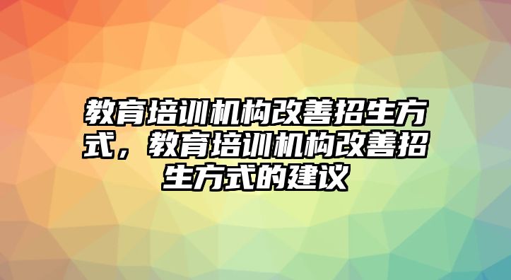 教育培訓機構改善招生方式，教育培訓機構改善招生方式的建議