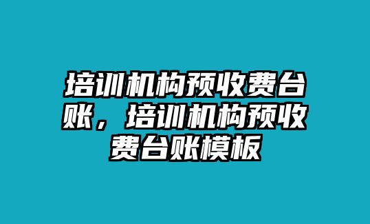 培訓(xùn)機構(gòu)預(yù)收費臺賬，培訓(xùn)機構(gòu)預(yù)收費臺賬模板