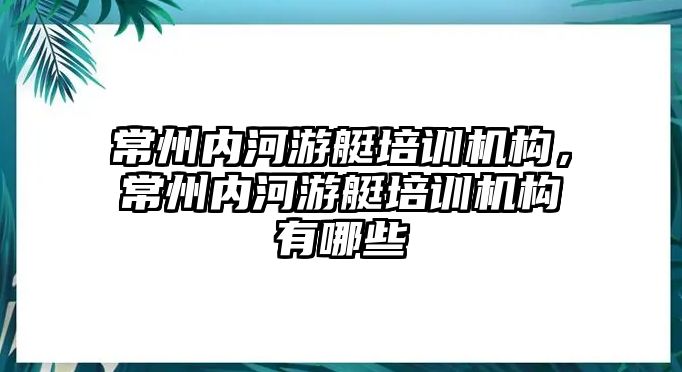 常州內(nèi)河游艇培訓(xùn)機構(gòu)，常州內(nèi)河游艇培訓(xùn)機構(gòu)有哪些