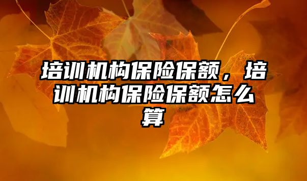 培訓機構(gòu)保險保額，培訓機構(gòu)保險保額怎么算