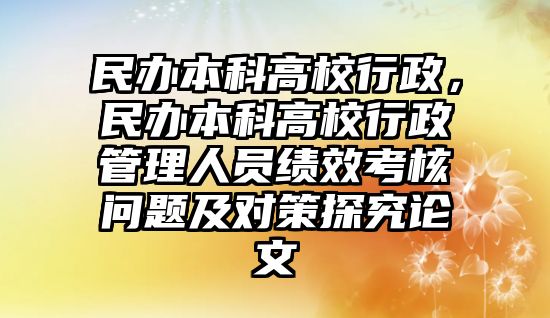 民辦本科高校行政，民辦本科高校行政管理人員績(jī)效考核問(wèn)題及對(duì)策探究論文