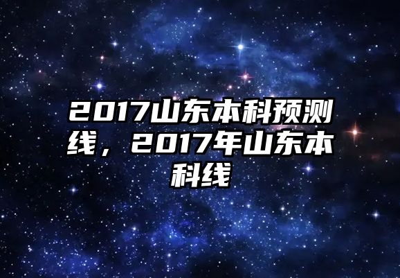 2017山東本科預(yù)測線，2017年山東本科線