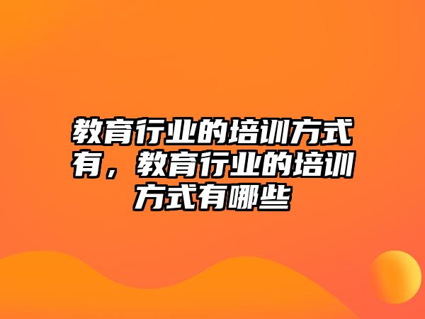 教育行業(yè)的培訓方式有，教育行業(yè)的培訓方式有哪些