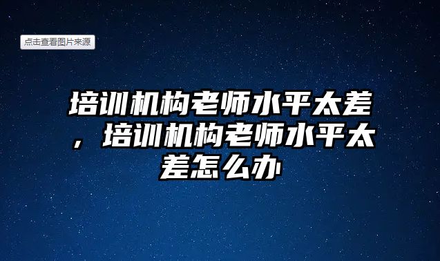 培訓(xùn)機(jī)構(gòu)老師水平太差，培訓(xùn)機(jī)構(gòu)老師水平太差怎么辦