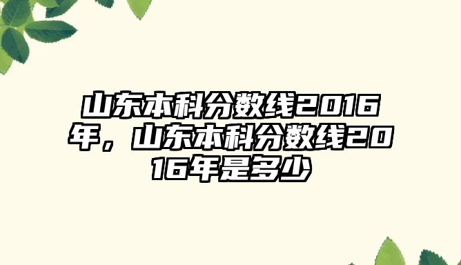 山東本科分?jǐn)?shù)線2016年，山東本科分?jǐn)?shù)線2016年是多少